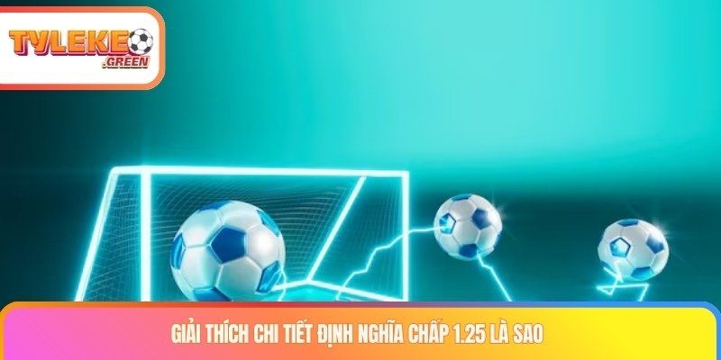 Chấp 1.25 Là Sao? Cách Đọc Kèo Chấp 1 1/4 Chi Tiết Giải thích chấp 1.25 là sao