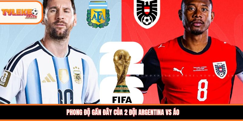 Argentina vs Áo - phong độ trước trận