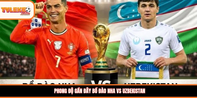 Bồ Đào Nha vs Uzbekistan - phong độ trước trận