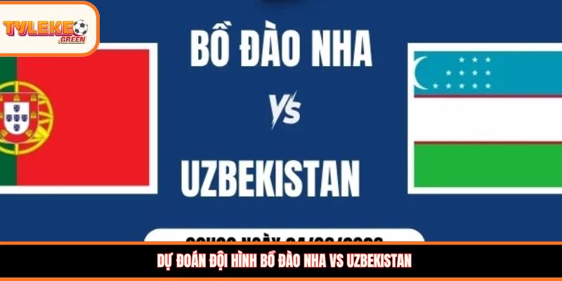 Đội hình dự kiến Bồ Đào Nha vs Uzbekistan