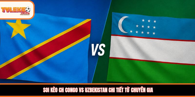 CH Congo vs Uzbekistan - Soi Kèo Nhận Định Bảng K World Cup 2026 Nhận định kèo CH Congo vs Uzbekistan