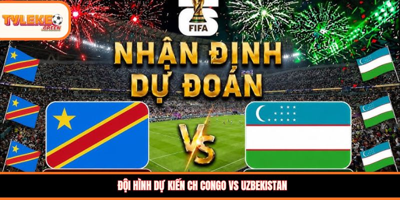 CH Congo vs Uzbekistan - Soi Kèo Nhận Định Bảng K World Cup 2026 Đội hình dự kiến CH Congo vs Uzbekistan