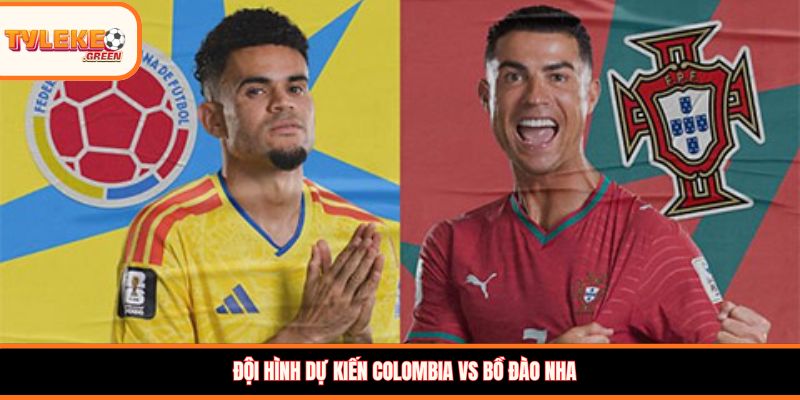 Colombia vs Bồ Đào Nha - Soi Kèo Ngày 28/06 Nhận Định Bảng K Đội hình dự kiến Colombia vs Bồ Đào Nha