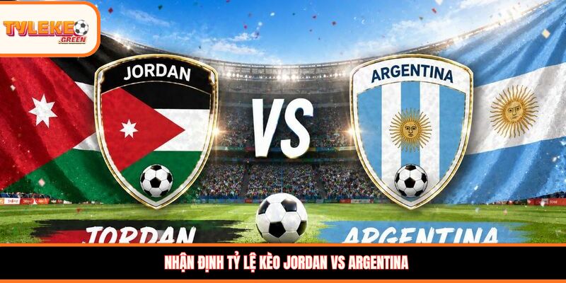 Jordan vs Argentina - Soi Kèo Nhận Định Bảng J World Cup 2026 Nhận định kèo Jordan vs Argentina