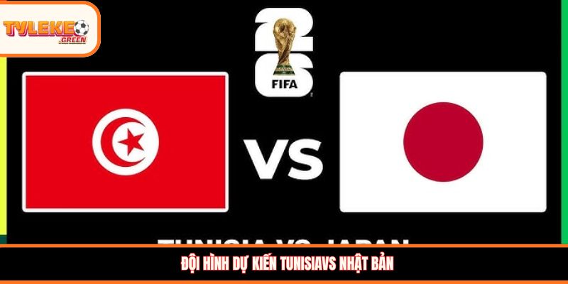 Tunisia vs Nhật Bản - Soi Kèo Ngày 21/06 Nhận Định Bảng F Đội hình dự kiến Tunisia vs Nhật Bản