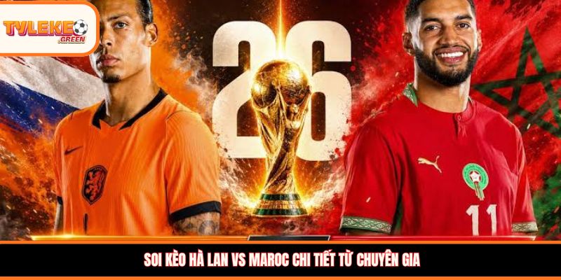 Hà Lan vs Maroc - Soi Kèo Nhận Định Vòng 1/16 World Cup 2026 Nhận định kèo Hà Lan vs Maroc