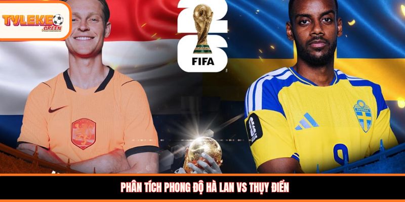 Hà Lan vs Thụy Điển - Soi Kèo Ngày 21/06 Nhận Định Bảng F Hà Lan vs Thụy Điển - phong độ trước trận