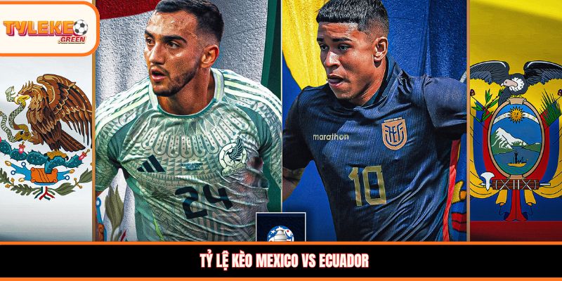 Mexico vs Ecuador - Soi Kèo Nhận Định Vòng 1/16 World Cup 2026 Nhận định kèo Mexico vs Ecuador