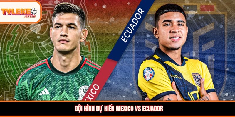 Mexico vs Ecuador - Soi Kèo Nhận Định Vòng 1/16 World Cup 2026 Đội hình dự kiến Mexico vs Ecuador