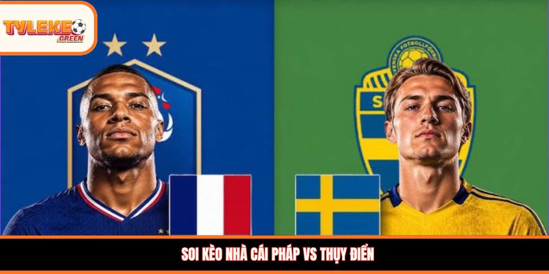 Pháp vs Thụy Điển - Soi Kèo Ngày 01/07 Nhận Định Vòng 1/16 Nhận định kèo Pháp vs Thụy Điển