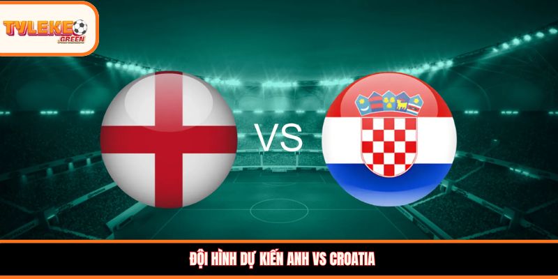 Soi Kèo Anh vs Croatia Ngày 18/06 - Nhận Định Bảng L Đội hình dự kiến Anh vs Croatia