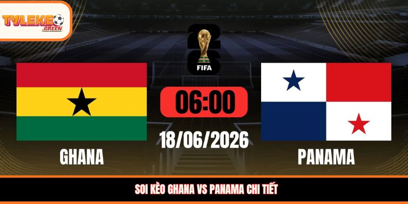 Soi Kèo Ghana vs Panama Ngày 18/06 - Nhận Định Bảng L Nhận định kèo Ghana vs Panama