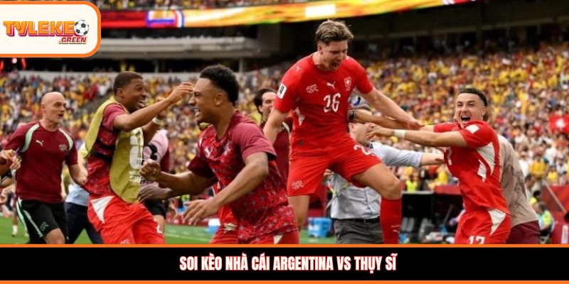 Argentina vs Thụy Sĩ - Soi Kèo Ngày 12/07 Nhận Định Tứ Kết Soi kèo nhà cái Argentina vs Thụy Sĩ