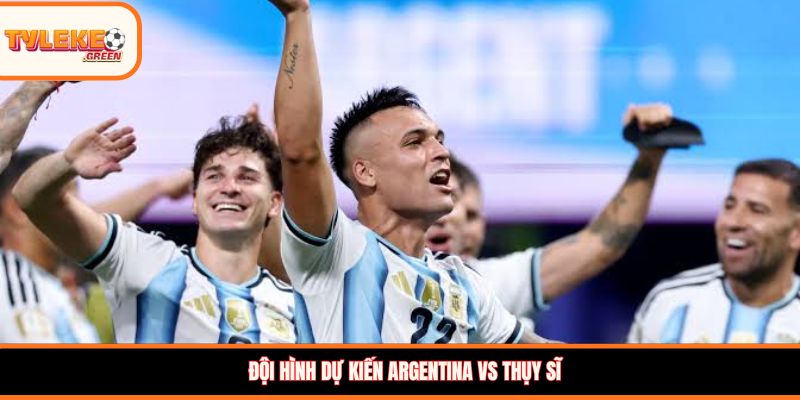 Argentina vs Thụy Sĩ - Soi Kèo Ngày 12/07 Nhận Định Tứ Kết Đội hình dự kiến Argentina vs Thụy Sĩ