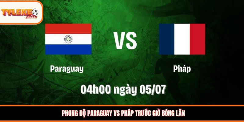 Phong độ Paraguay vs Pháp trước trận