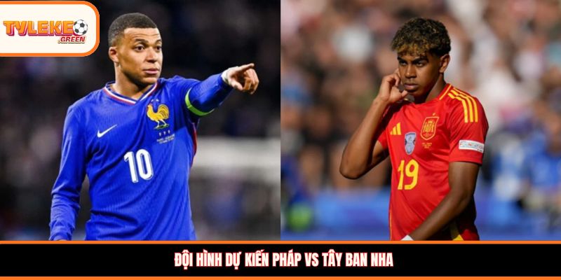 Pháp vs Tây Ban Nha - Soi Kèo Ngày 15/07, Nhận Định Bán Kết Đội hình dự kiến Pháp vs Tây Ban Nha